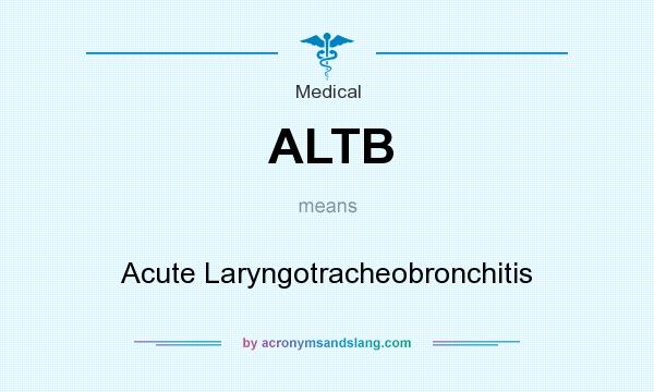 What does ALTB mean? It stands for Acute Laryngotracheobronchitis