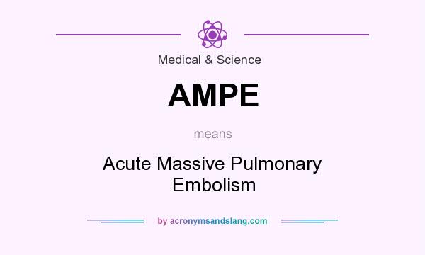 What does AMPE mean? It stands for Acute Massive Pulmonary Embolism