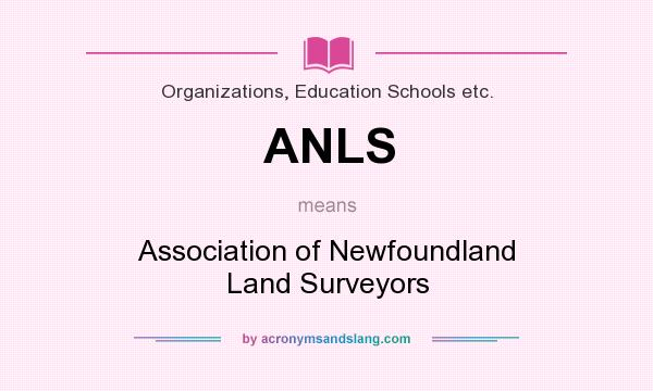 What does ANLS mean? It stands for Association of Newfoundland Land Surveyors