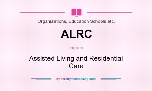 What does ALRC mean? It stands for Assisted Living and Residential Care