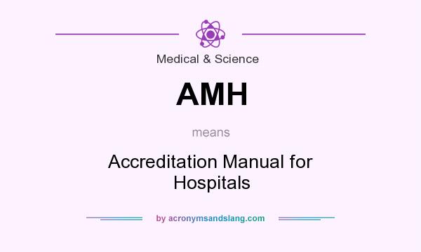 What does AMH mean? It stands for Accreditation Manual for Hospitals