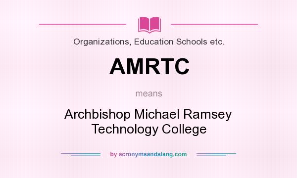 What does AMRTC mean? It stands for Archbishop Michael Ramsey Technology College