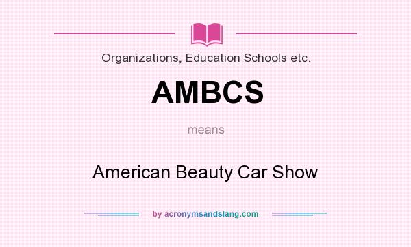 What does AMBCS mean? It stands for American Beauty Car Show