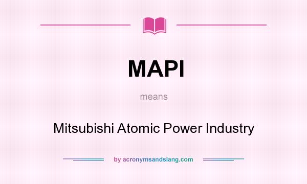 What does MAPI mean? It stands for Mitsubishi Atomic Power Industry