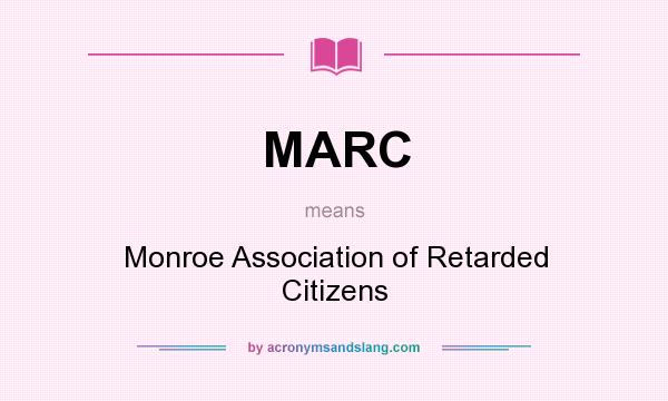 What does MARC mean? It stands for Monroe Association of Retarded Citizens