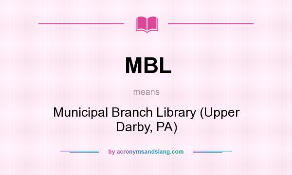 What does MBL mean? It stands for Municipal Branch Library (Upper Darby, PA)