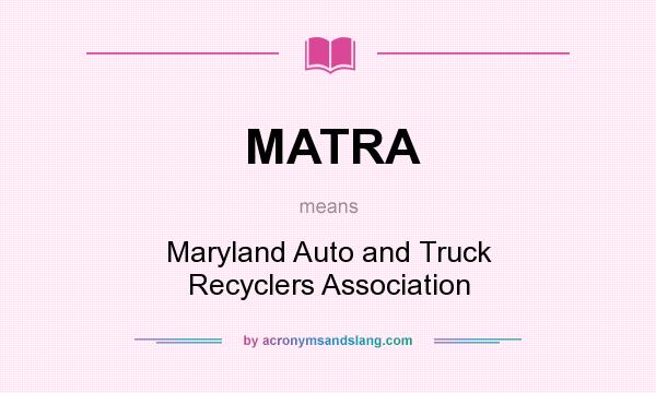 What does MATRA mean? It stands for Maryland Auto and Truck Recyclers Association