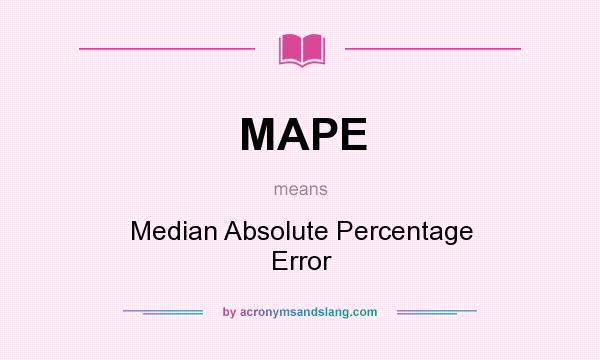 What does MAPE mean? It stands for Median Absolute Percentage Error