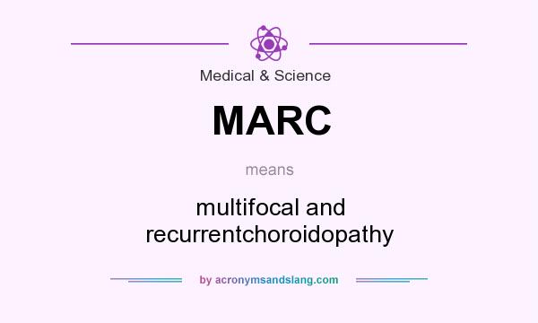 What does MARC mean? It stands for multifocal and recurrentchoroidopathy