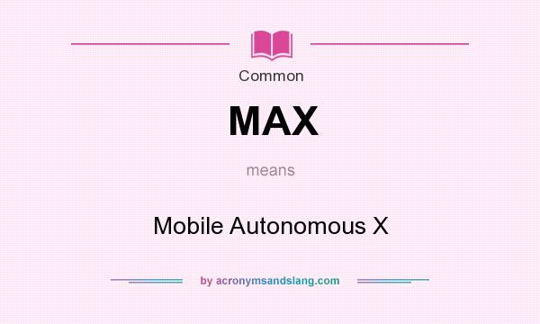 What does MAX mean? It stands for Mobile Autonomous X