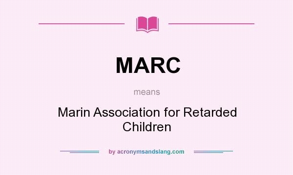 What does MARC mean? It stands for Marin Association for Retarded Children
