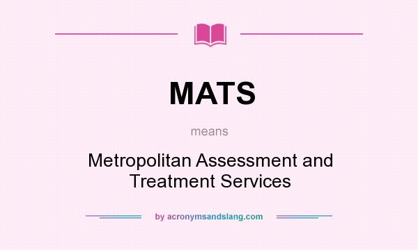 What does MATS mean? It stands for Metropolitan Assessment and Treatment Services