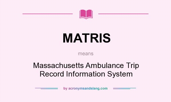 What does MATRIS mean? It stands for Massachusetts Ambulance Trip Record Information System