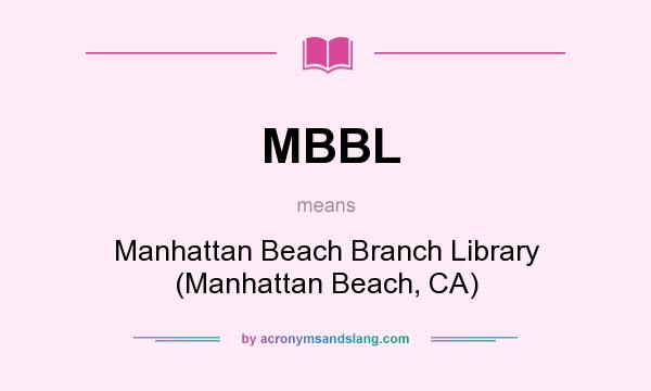 What does MBBL mean? It stands for Manhattan Beach Branch Library (Manhattan Beach, CA)