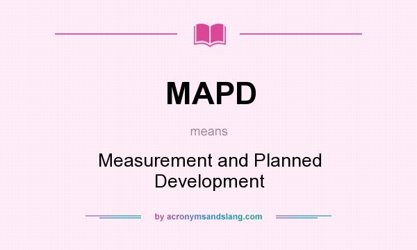 What does MAPD mean? It stands for Measurement and Planned Development