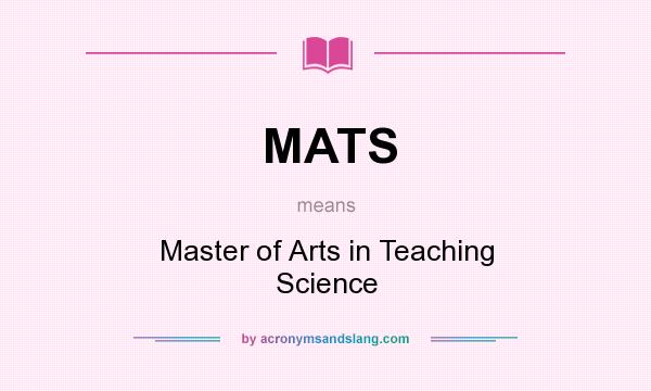 What does MATS mean? It stands for Master of Arts in Teaching Science