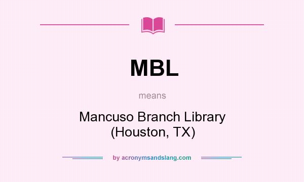 What does MBL mean? It stands for Mancuso Branch Library (Houston, TX)