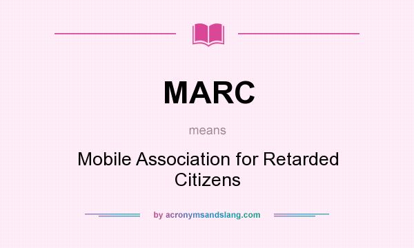 What does MARC mean? It stands for Mobile Association for Retarded Citizens