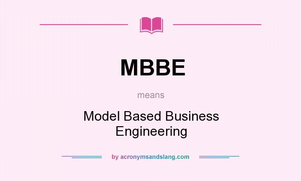 What does MBBE mean? It stands for Model Based Business Engineering