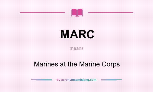 What does MARC mean? It stands for Marines at the Marine Corps