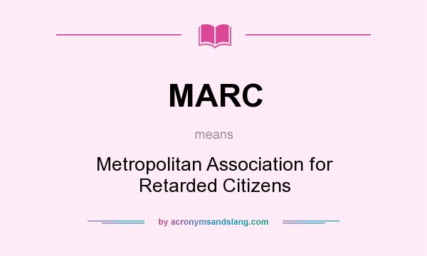 What does MARC mean? It stands for Metropolitan Association for Retarded Citizens