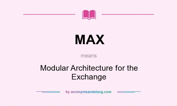 What does MAX mean? It stands for Modular Architecture for the Exchange