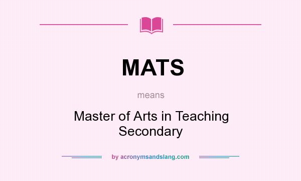 What does MATS mean? It stands for Master of Arts in Teaching Secondary