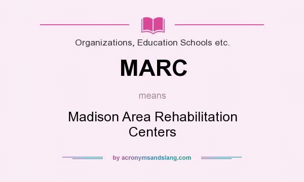 What does MARC mean? It stands for Madison Area Rehabilitation Centers