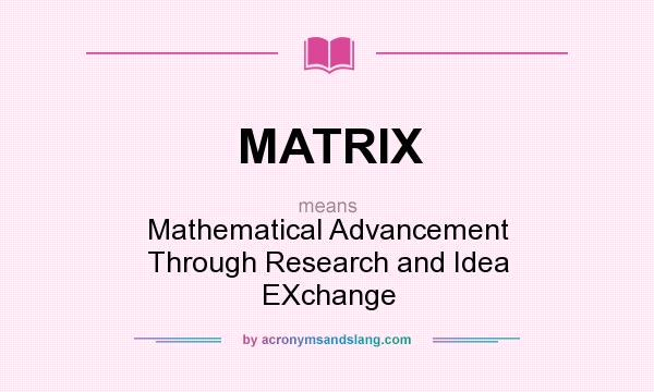 What does MATRIX mean? It stands for Mathematical Advancement Through Research and Idea EXchange