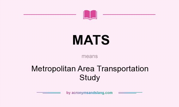 What does MATS mean? It stands for Metropolitan Area Transportation Study