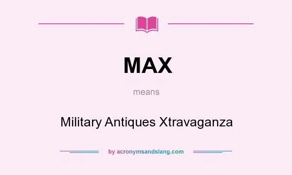 What does MAX mean? It stands for Military Antiques Xtravaganza