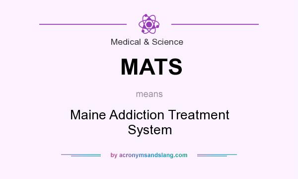 What does MATS mean? It stands for Maine Addiction Treatment System