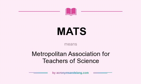What does MATS mean? It stands for Metropolitan Association for Teachers of Science