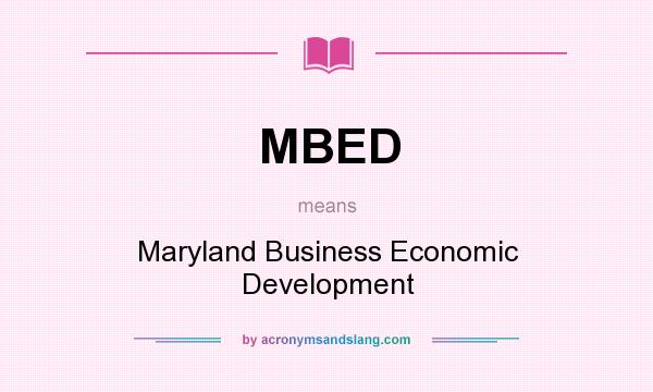 What does MBED mean? It stands for Maryland Business Economic Development