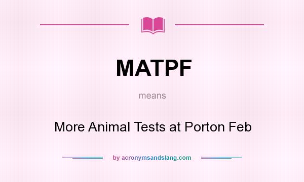 What does MATPF mean? It stands for More Animal Tests at Porton Feb