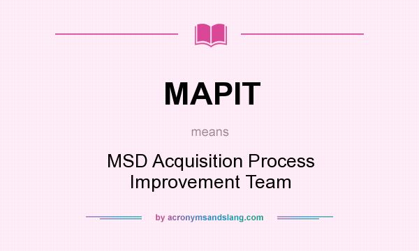 What does MAPIT mean? It stands for MSD Acquisition Process Improvement Team