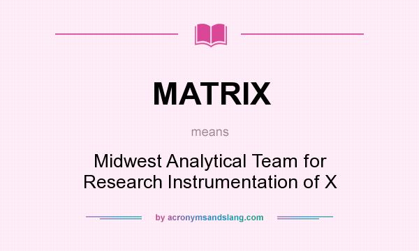 What does MATRIX mean? It stands for Midwest Analytical Team for Research Instrumentation of X
