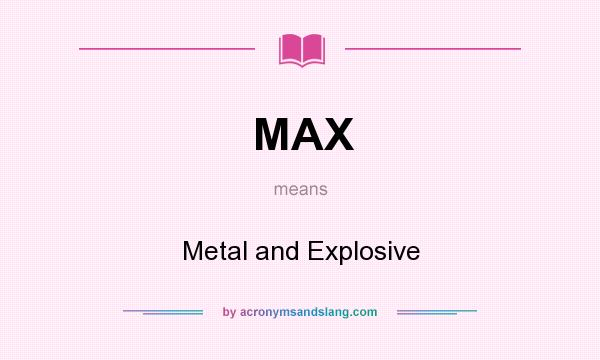 What does MAX mean? It stands for Metal and Explosive