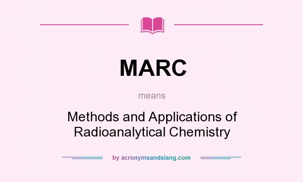 What does MARC mean? It stands for Methods and Applications of Radioanalytical Chemistry