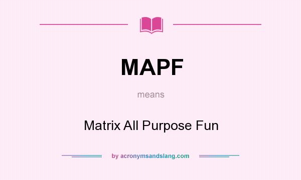 What does MAPF mean? It stands for Matrix All Purpose Fun