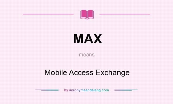 What does MAX mean? It stands for Mobile Access Exchange