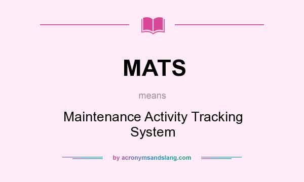 What does MATS mean? It stands for Maintenance Activity Tracking System
