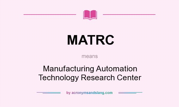 What does MATRC mean? It stands for Manufacturing Automation Technology Research Center