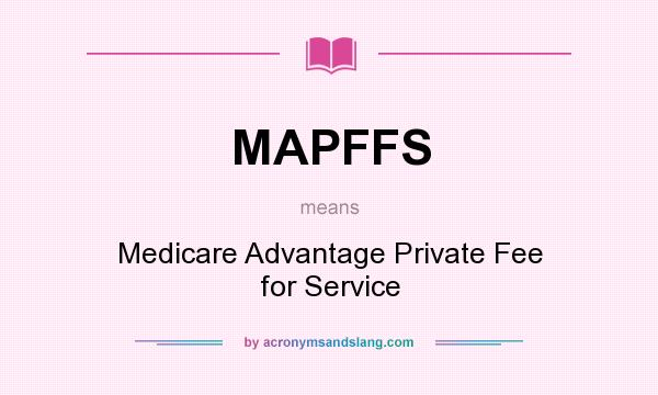 What does MAPFFS mean? It stands for Medicare Advantage Private Fee for Service