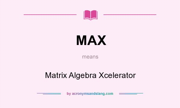 What does MAX mean? It stands for Matrix Algebra Xcelerator