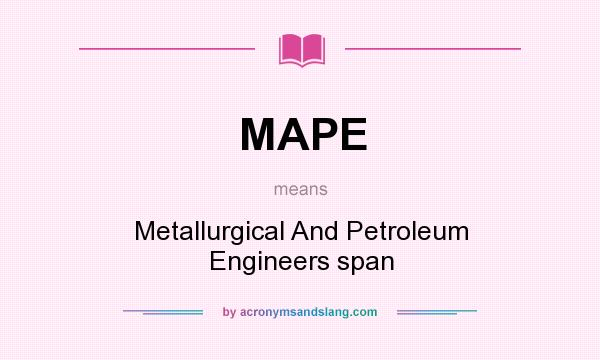 What does MAPE mean? It stands for Metallurgical And Petroleum Engineers span