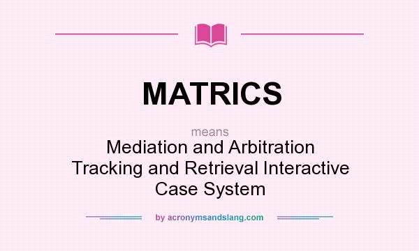 What does MATRICS mean? It stands for Mediation and Arbitration Tracking and Retrieval Interactive Case System