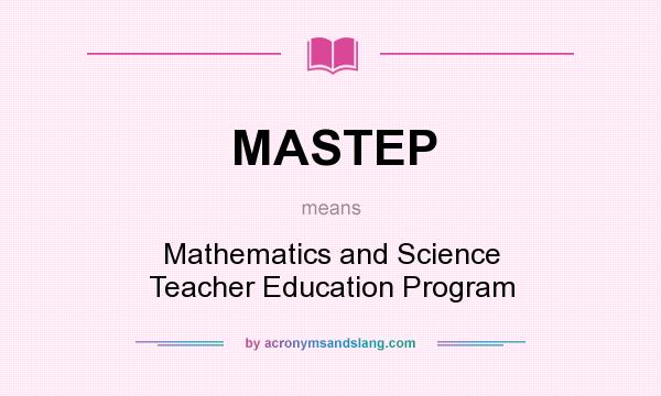 What does MASTEP mean? It stands for Mathematics and Science Teacher Education Program