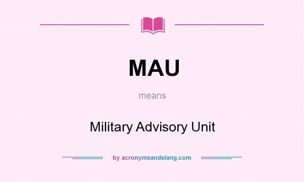 What does MAU mean? It stands for Military Advisory Unit