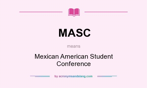 What does MASC mean? It stands for Mexican American Student Conference